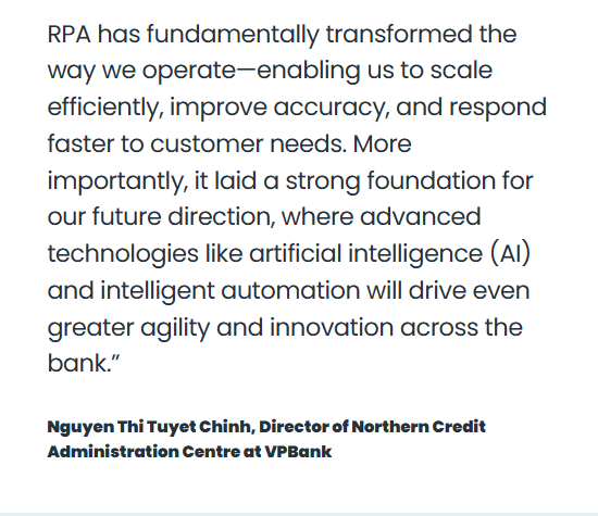 Quote from Nguyen Thi Tuyet Chinh, Director of Northern Credit Administration Centre at VPBank, stating that RPA has transformed the bank’s operations by enhancing scalability, accuracy, and responsiveness. The quote highlights that RPA laid the groundwork for future advancements in AI and intelligent automation, enabling greater agility and innovation across the bank.