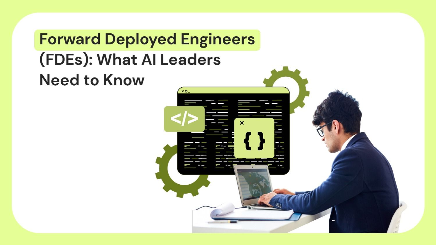 Forward Deployed Engineers (FDEs): What AI Leaders Need to Know