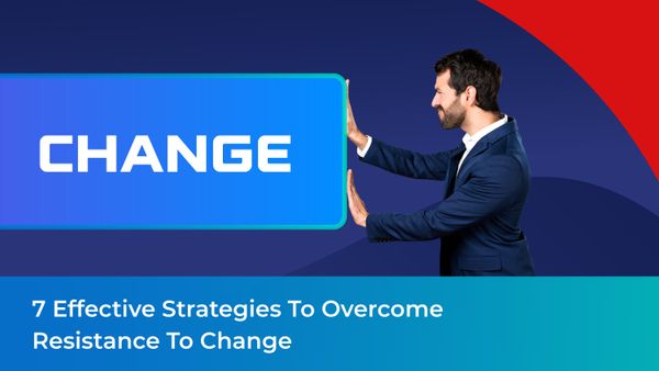 7 Effective Strategies to Overcome Resistance to Change
